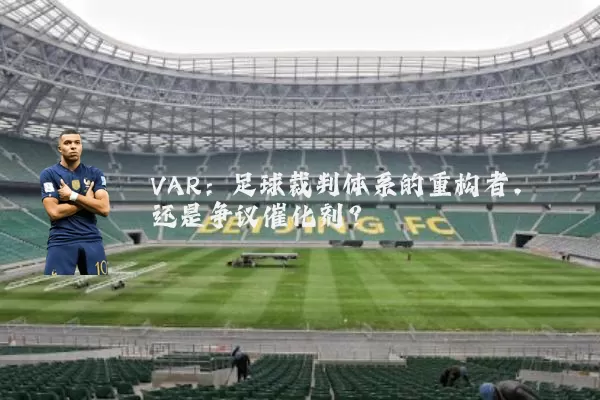 VAR：足球裁判体系的重构者，还是争议催化剂？