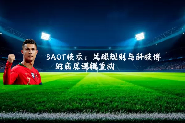 SAOT技术：足球规则与科技博弈的底层逻辑重构