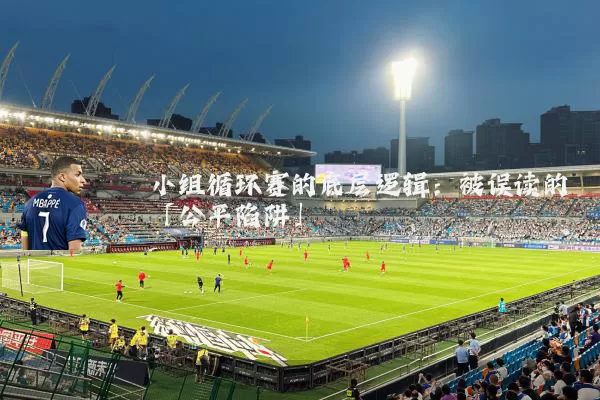 小组循环赛的底层逻辑：被误读的「公平陷阱」