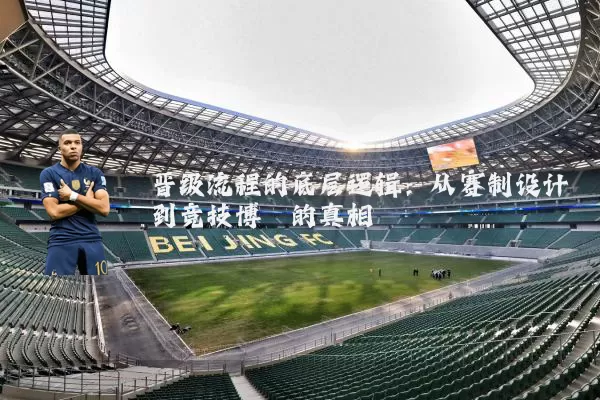 晋级流程的底层逻辑:从赛制设计到竞技博弈的真相