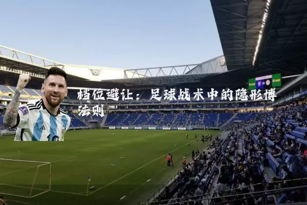 档位避让：足球战术中的隐形博弈法则