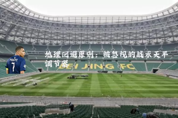 地理回避原则：被忽视的战术天平调节器