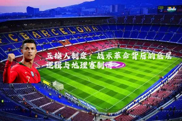 五换人制度:战术革命背后的底层逻辑与地理赛制博弈