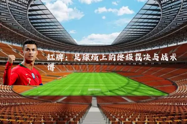红牌：足球场上的终极裁决与战术博弈