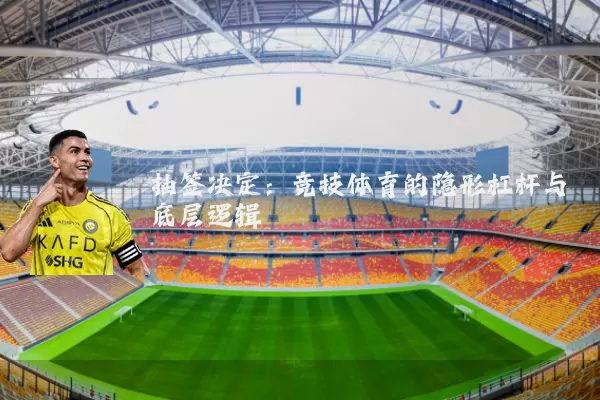 抽签决定：竞技体育的隐形杠杆与底层逻辑