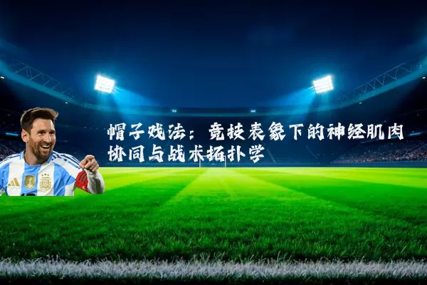 帽子戏法：竞技表象下的神经肌肉协同与战术拓扑学