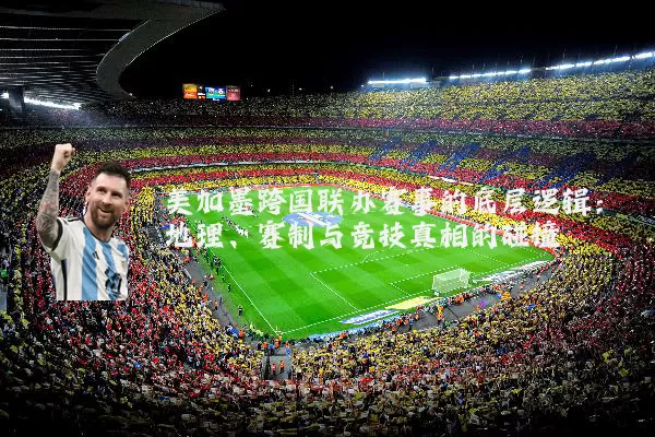 美加墨跨国联办赛事的底层逻辑:地理、赛制与竞技真相的碰撞