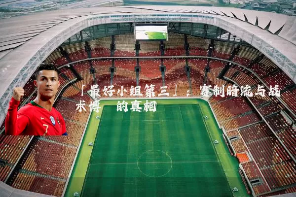 「最好小组第三」:赛制暗流与战术博弈的真相