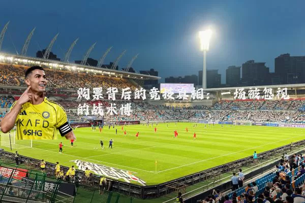 购票背后的竞技真相:一场被忽视的战术博弈