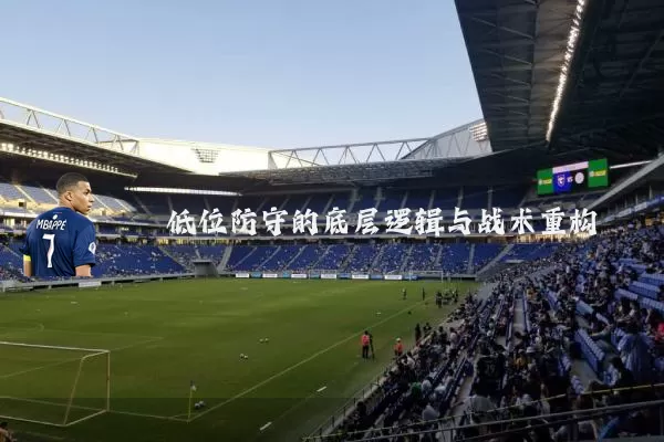 低位防守的底层逻辑与战术重构