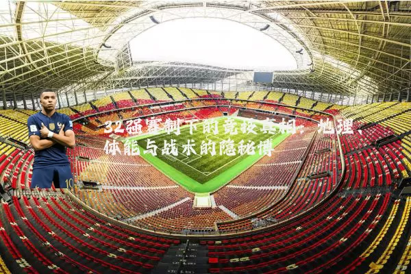 32强赛制下的竞技真相：地理、体能与战术的隐秘博弈